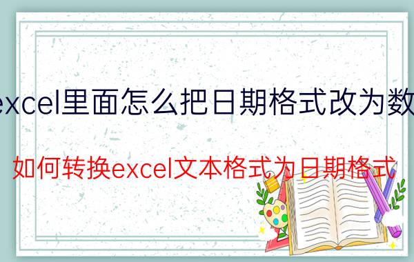 excel里面怎么把日期格式改为数字 如何转换excel文本格式为日期格式？